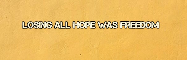 Quote "Losing all hope was freedom"