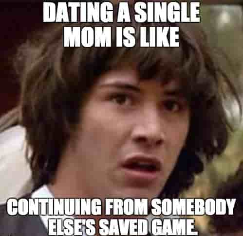meme that says: dating a single mom is like continuing from somebody else's saved game.